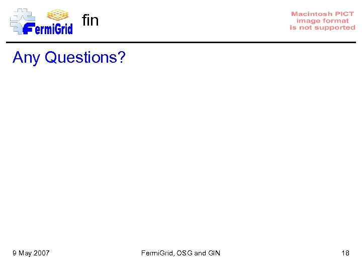 fin Any Questions? 9 May 2007 Fermi. Grid, OSG and GIN 18 