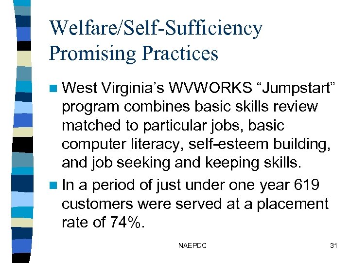 Welfare/Self-Sufficiency Promising Practices n West Virginia’s WVWORKS “Jumpstart” program combines basic skills review matched