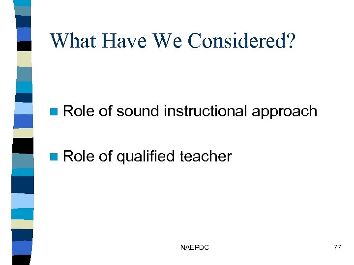 What Have We Considered? n Role of sound instructional approach n Role of qualified