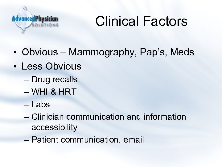 Clinical Factors • Obvious – Mammography, Pap’s, Meds • Less Obvious – Drug recalls