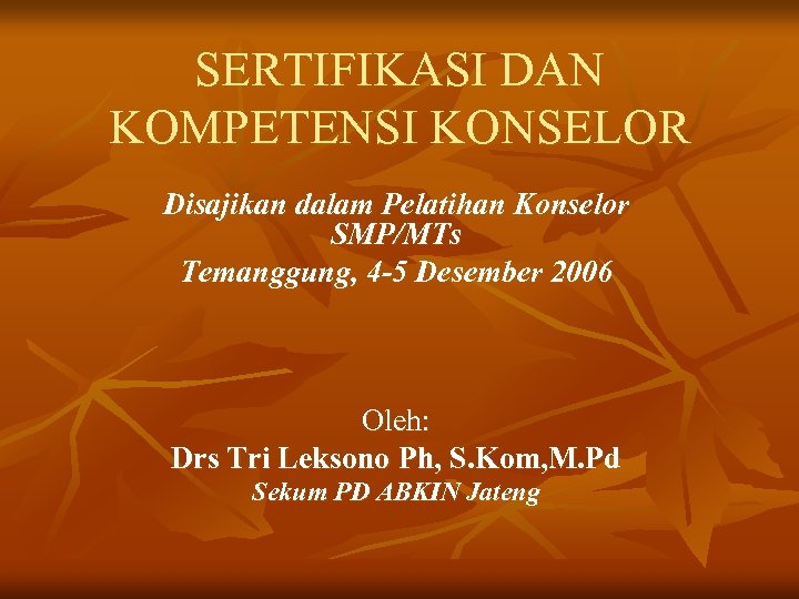 SERTIFIKASI DAN KOMPETENSI KONSELOR Disajikan dalam Pelatihan Konselor SMP/MTs Temanggung, 4 -5 Desember 2006