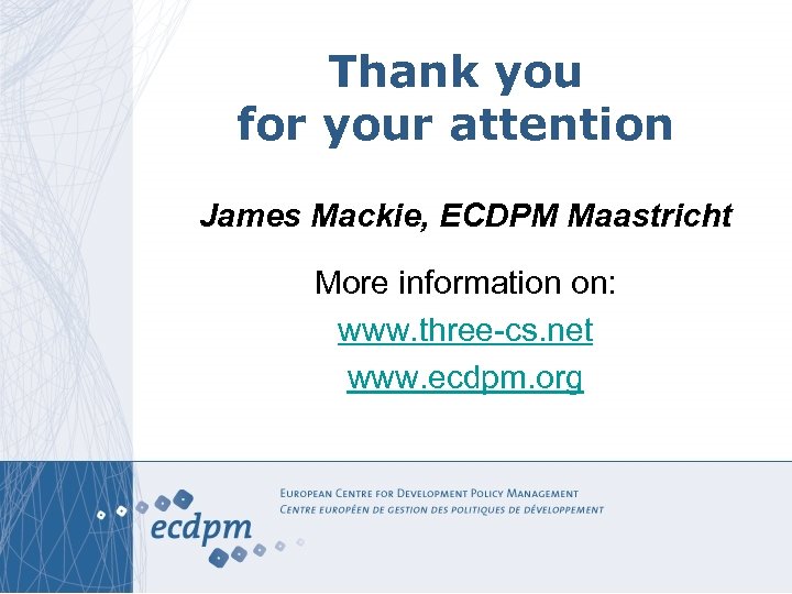 Thank you for your attention James Mackie, ECDPM Maastricht More information on: www. three-cs.