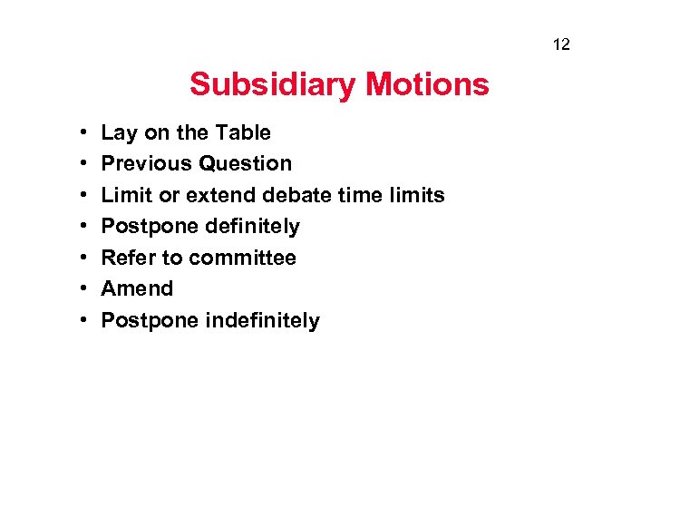 12 Subsidiary Motions • • Lay on the Table Previous Question Limit or extend