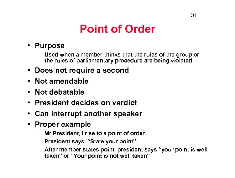 31 Point of Order • Purpose – Used when a member thinks that the