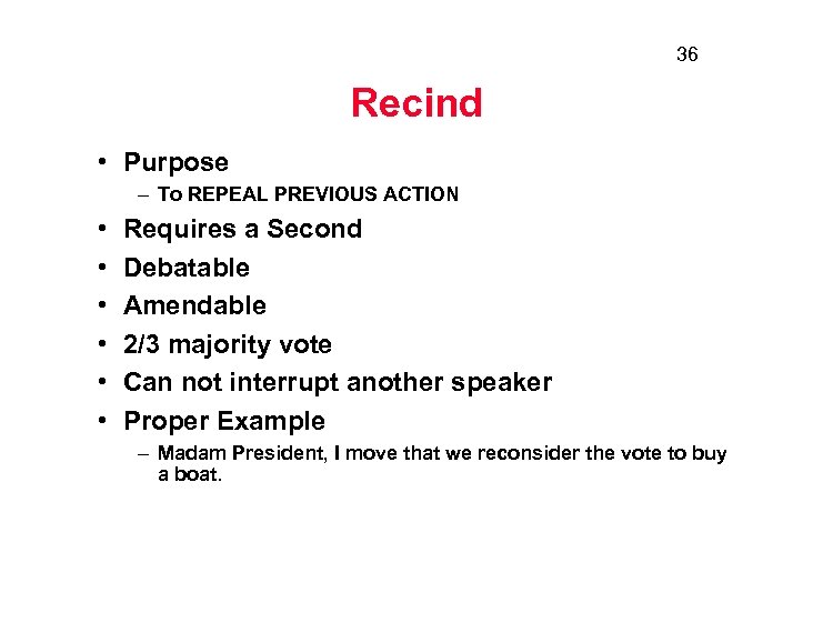 36 Recind • Purpose – To REPEAL PREVIOUS ACTION • • • Requires a