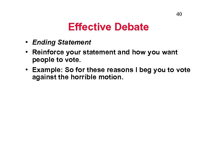 40 Effective Debate • Ending Statement • Reinforce your statement and how you want