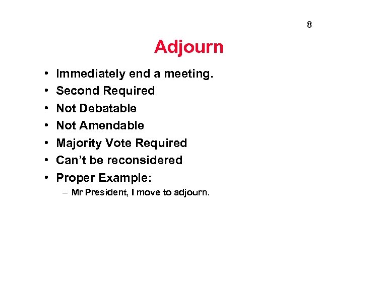 8 Adjourn • • Immediately end a meeting. Second Required Not Debatable Not Amendable