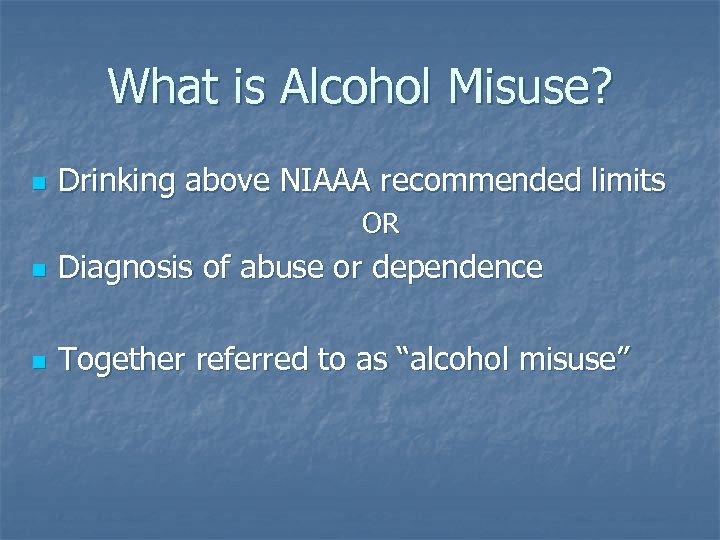 What is Alcohol Misuse? n Drinking above NIAAA recommended limits OR n Diagnosis of