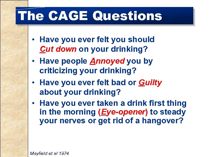 The CAGE Questions • Have you ever felt you should Cut down on your