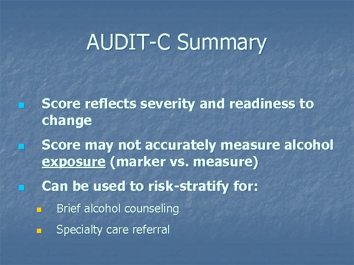 AUDIT-C Summary n n n Score reflects severity and readiness to change Score may