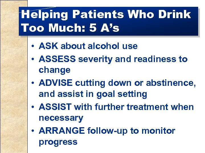 Helping Patients Who Drink Too Much: 5 A’s • ASK about alcohol use •