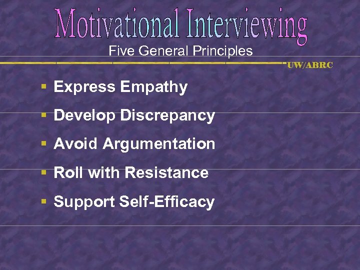 Five General Principles UW/ABRC § Express Empathy § Develop Discrepancy § Avoid Argumentation §