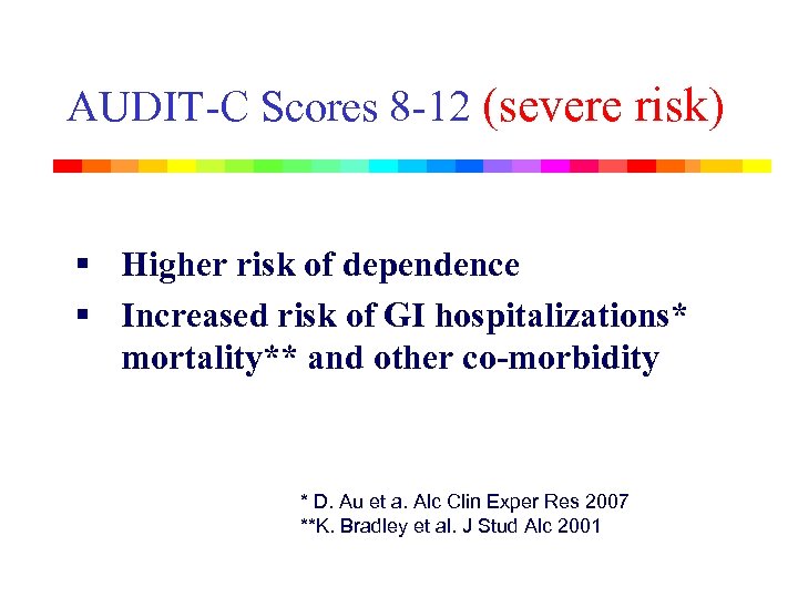 AUDIT-C Scores 8 -12 (severe risk) § Higher risk of dependence § Increased risk