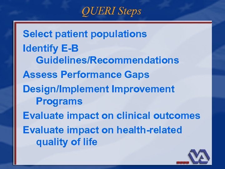 QUERI Steps Select patient populations Identify E-B Guidelines/Recommendations Assess Performance Gaps Design/Implement Improvement Programs