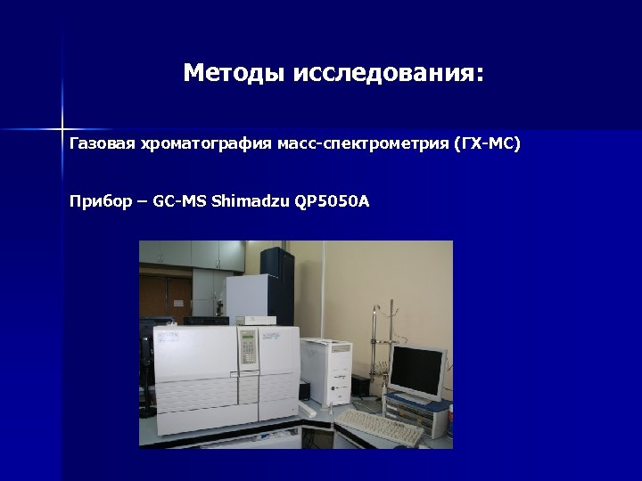 Методы исследования: Газовая хроматография масс-спектрометрия (ГХ-МС) Прибор – GC-MS Shimadzu QP 5050 A 