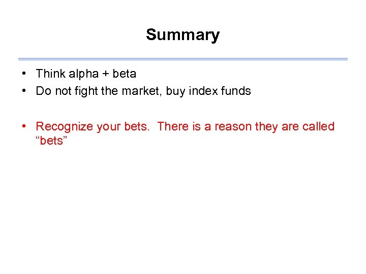 Summary • Think alpha + beta • Do not fight the market, buy index