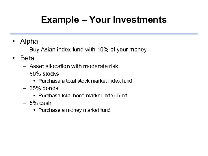 Example – Your Investments • Alpha – Buy Asian index fund with 10% of