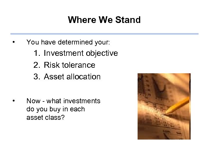 Where We Stand • You have determined your: 1. Investment objective 2. Risk tolerance