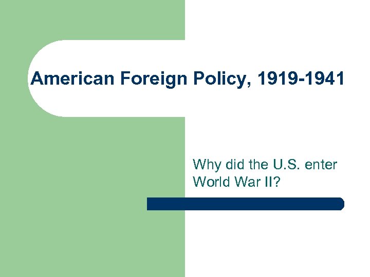 American Foreign Policy, 1919 -1941 Why did the U. S. enter World War II?