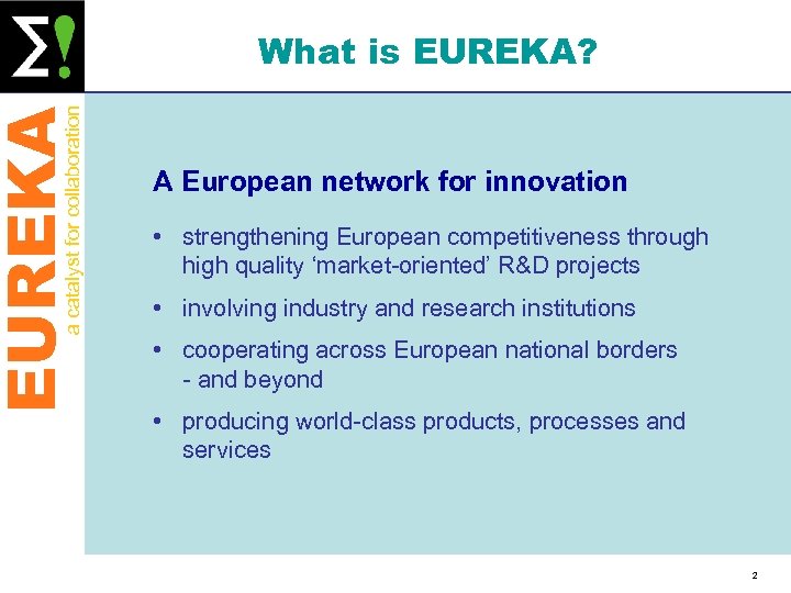 EUREKA a catalyst for collaboration What is EUREKA? A European network for innovation •