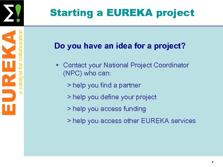 EUREKA a catalyst for collaboration Starting a EUREKA project Do you have an idea