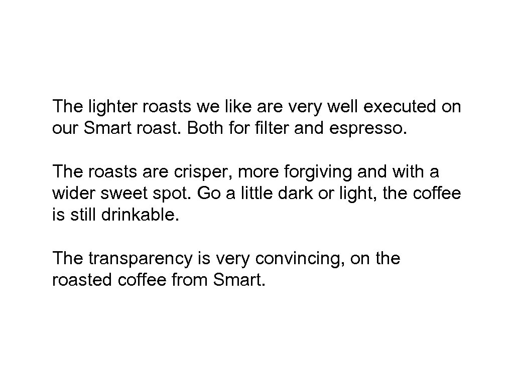 The lighter roasts we like are very well executed on our Smart roast. Both