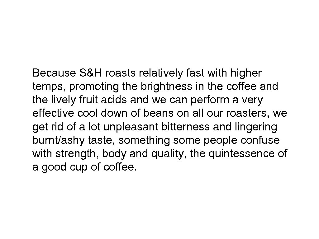 Because S&H roasts relatively fast with higher temps, promoting the brightness in the coffee