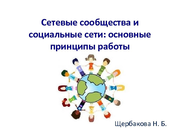 Сетевые сообщества и социальные сети: основные принципы работы Щербакова Н. Б. 