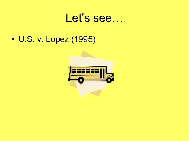 Let’s see… • U. S. v. Lopez (1995) 