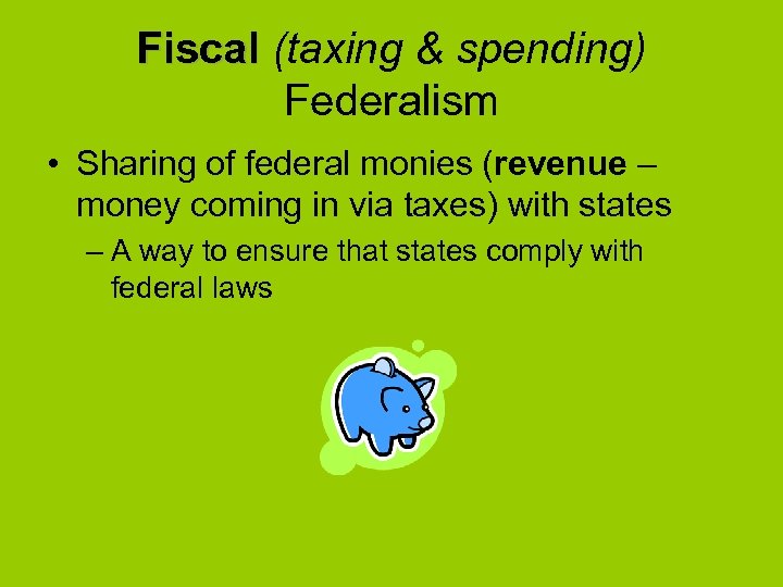 Fiscal (taxing & spending) Federalism • Sharing of federal monies (revenue – money coming