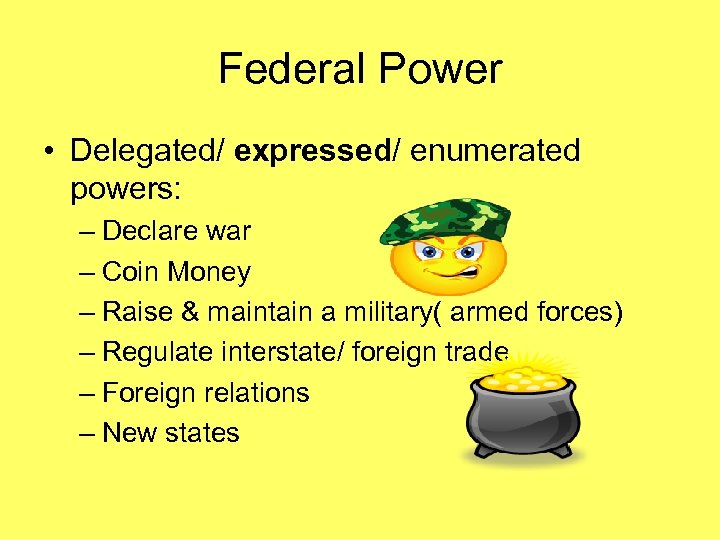 Federal Power • Delegated/ expressed/ enumerated powers: – Declare war – Coin Money –