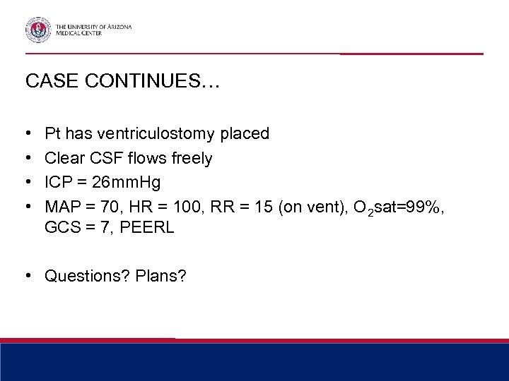 CASE CONTINUES… • • Pt has ventriculostomy placed Clear CSF flows freely ICP =