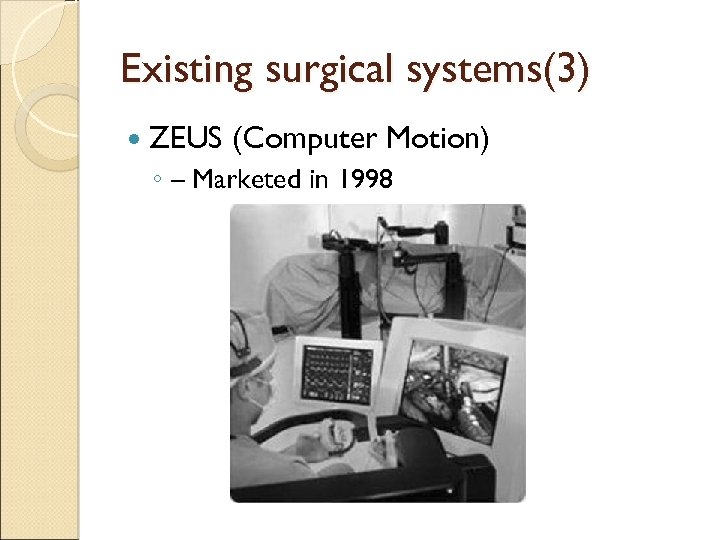 Existing surgical systems(3) ZEUS (Computer Motion) ◦ – Marketed in 1998 