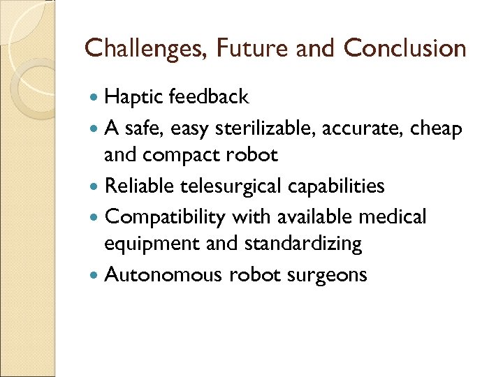 Challenges, Future and Conclusion Haptic feedback A safe, easy sterilizable, accurate, cheap and compact