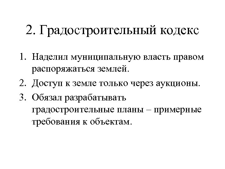 2. Градостроительный кодекс 1. Наделил муниципальную власть правом распоряжаться землей. 2. Доступ к земле