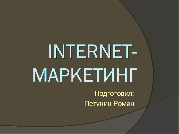 INTERNETМАРКЕТИНГ Подготовил: Петунин Роман 
