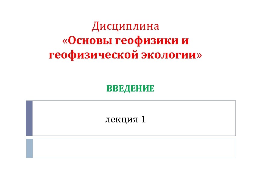 Дисциплина «Основы геофизики и геофизической экологии» ВВЕДЕНИЕ лекция 1 