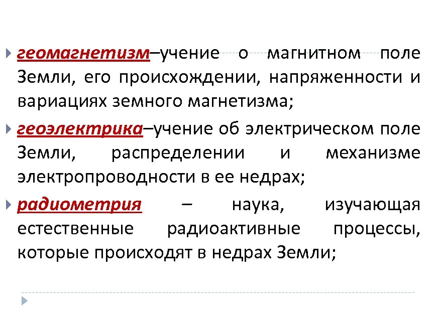 геомагнетизм–учение о магнитном поле Земли, его происхождении, напряженности и вариациях земного магнетизма; геоэлектрика–учение об