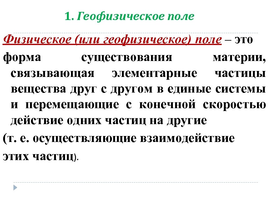 1. Геофизическое поле Физическое (или геофизическое) поле – это форма существования материи, связывающая элементарные