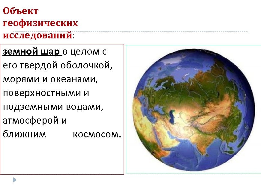 Объект геофизических исследований: земной шар в целом с его твердой оболочкой, морями и океанами,