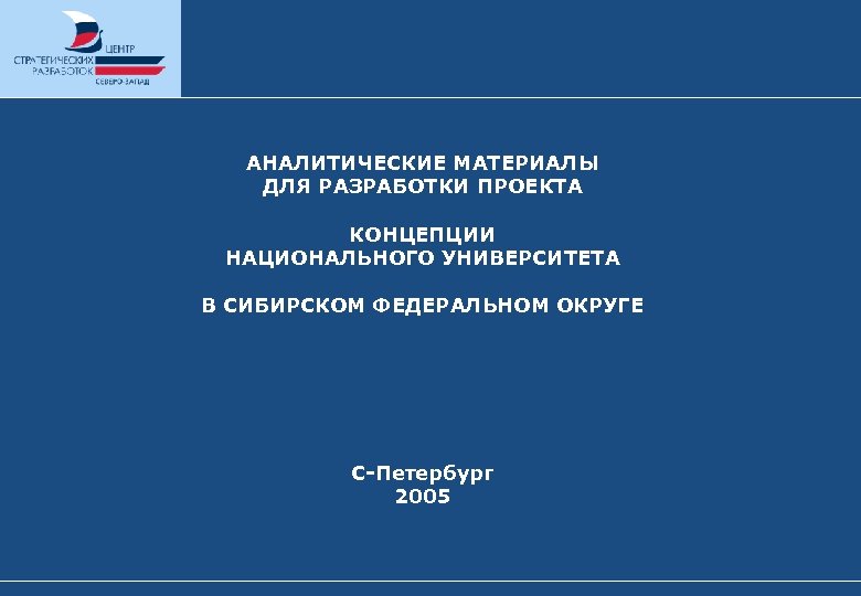 АНАЛИТИЧЕСКИЕ МАТЕРИАЛЫ ДЛЯ РАЗРАБОТКИ ПРОЕКТА КОНЦЕПЦИИ НАЦИОНАЛЬНОГО УНИВЕРСИТЕТА В СИБИРСКОМ ФЕДЕРАЛЬНОМ ОКРУГЕ С-Петербург 2005