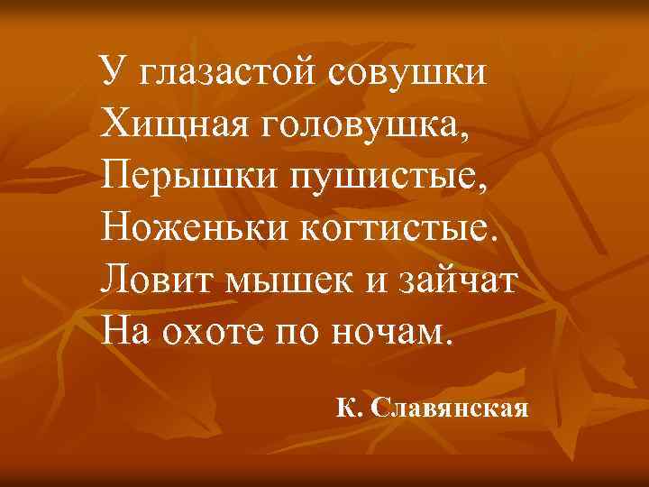  У глазастой совушки Хищная головушка, Перышки пушистые, Ноженьки когтистые. Ловит мышек и зайчат