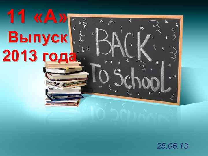 11 «А» Выпуск 2013 года 25. 06. 13 