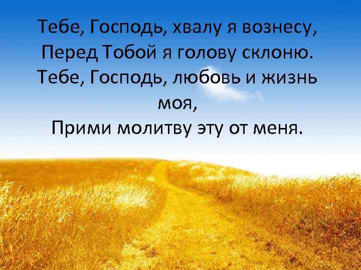 Тебе, Господь, хвалу я вознесу, Перед Тобой я голову склоню. Тебе, Господь, любовь и