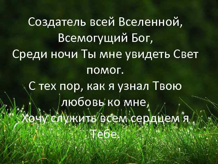 Создатель всей Вселенной, Всемогущий Бог, Среди ночи Ты мне увидеть Свет помог. С тех