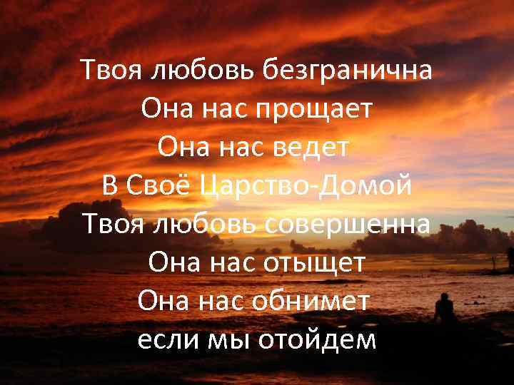Твоя любовь безгранична Она нас прощает Она нас ведет В Своё Царство-Домой Твоя любовь