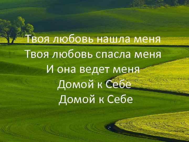 Твоя любовь нашла меня Твоя любовь спасла меня И она ведет меня Домой к