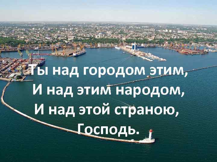 Ты над городом этим, И над этим народом, И над этой страною, Господь. 