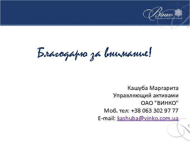 Благодарю за внимание! Кашуба Маргарита Управляющий активами ОАО "ВИНКО" Моб. тел: +38 063 302