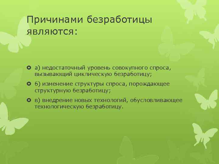 Причинами безработицы являются: а) недостаточный уровень совокупного спроса, вызывающий циклическую безработицу; б) изменение структуры
